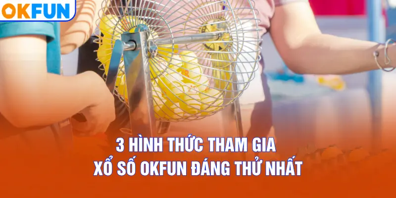 3 hình thức tham gia Xổ số OKFUN đáng thử nhất