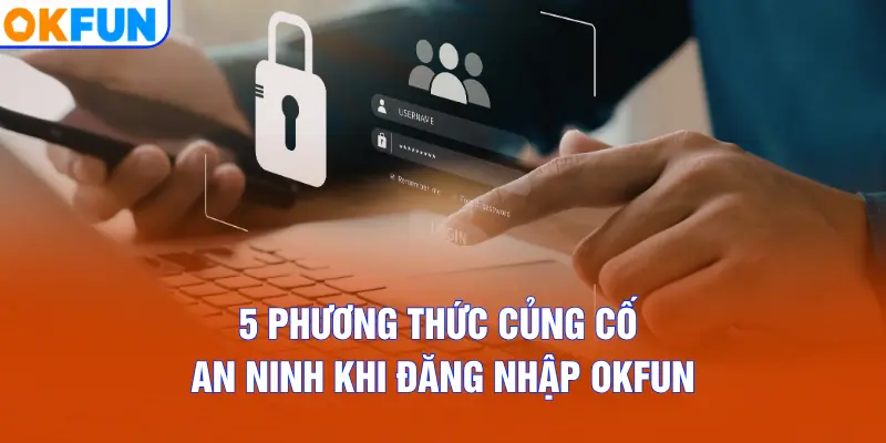 5 phương thức củng cố an ninh khi đăng nhập OKFUN