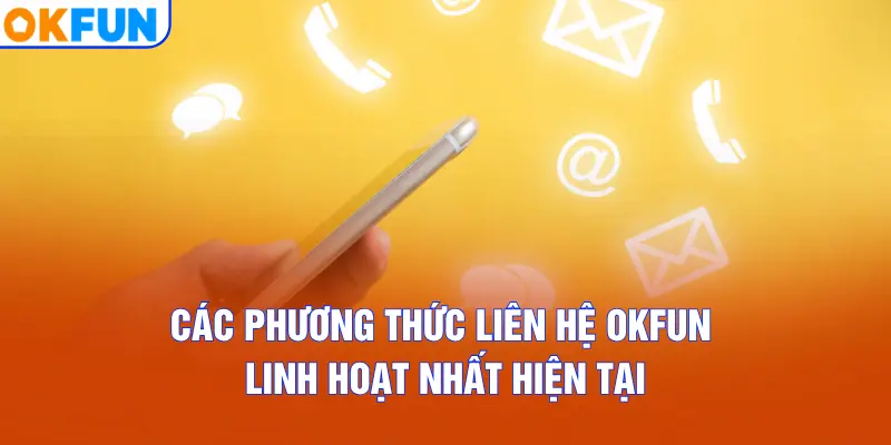Các phương thức liên hệ OKFUN linh hoạt nhất hiện tại