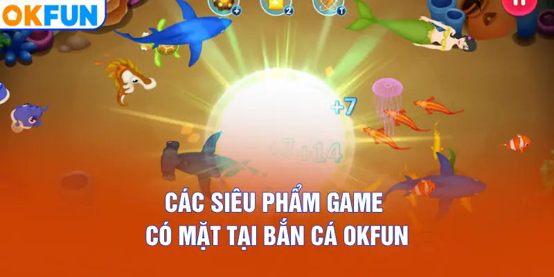 Các siêu phẩm game có mặt tại Bắn Cá OKFUN