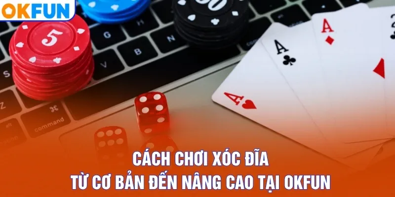 Cách Chơi Xóc Đĩa Từ Cơ Bản Đến Nâng Cao Tại OKFUN