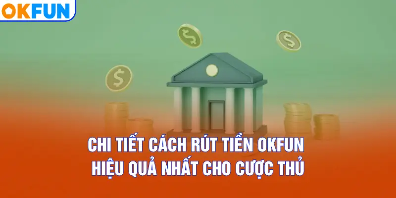 Chi tiết cách rút tiền OKFUN hiệu quả nhất cho cược thủ