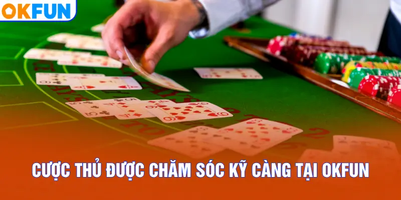 Cược thủ được chăm sóc kỹ càng tại OKFUN