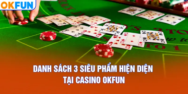 Danh sách 3 siêu phẩm hiện diện tại Casino OKFUN