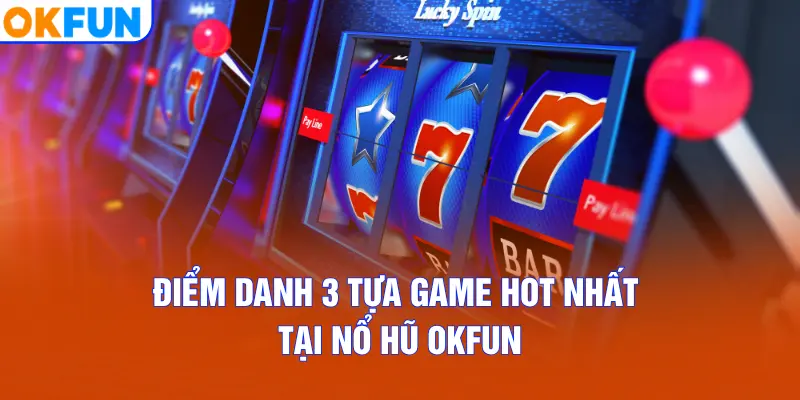 Điểm danh 3 tựa game hot nhất tại Nổ Hũ OKFUN