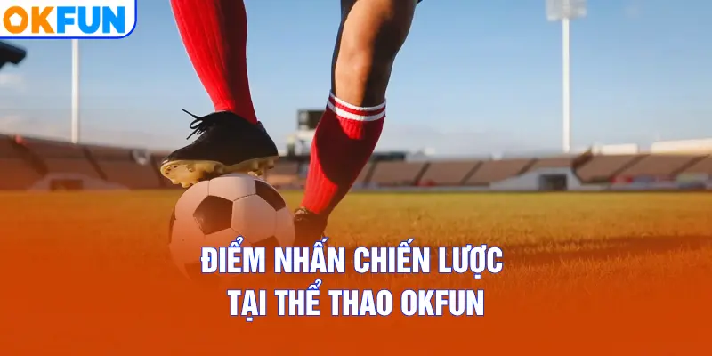 Điểm nhấn chiến lược tại Thể Thao OKFUN