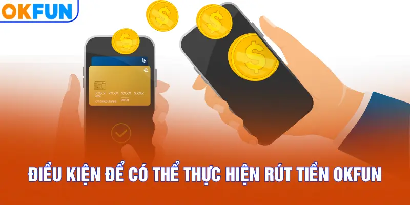 Điều kiện để có thể thực hiện rút tiền OKFUN