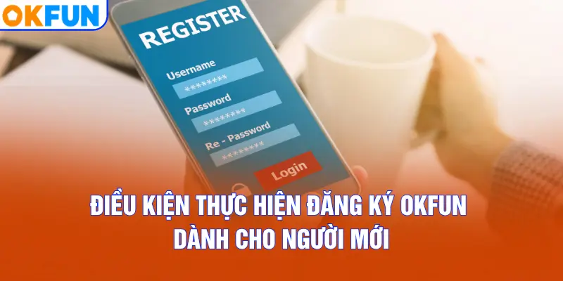 Điều kiện thực hiện đăng ký OKFUN dành cho người mới