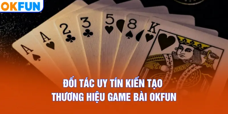 Đối tác uy tín kiến tạo thương hiệu Game Bài OKFUN