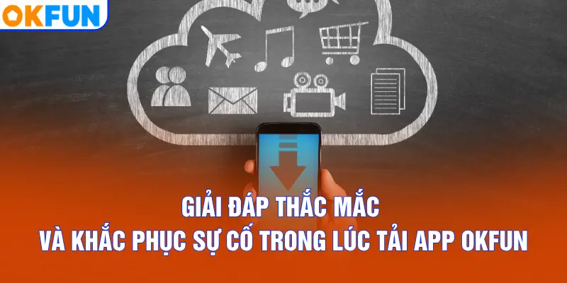 Giải đáp thắc mắc và khắc phục sự cố trong lúc tải app OKFUN