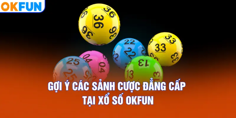 Gợi ý các sảnh cược đẳng cấp tại Xổ Số OKFUN