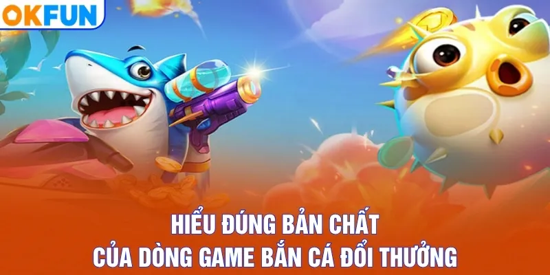 Hiểu đúng bản chất của dòng game bắn cá đổi thưởng
