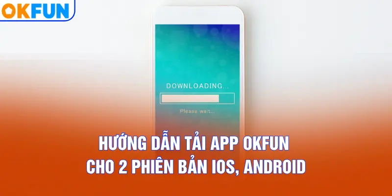 Hướng dẫn tải app OKFUN cho 2 phiên bản iOS, Android