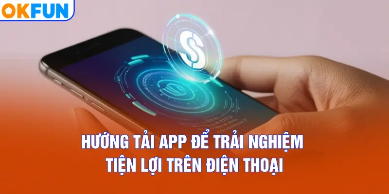 Hướng tải app để trải nghiệm tiện lợi trên điện thoại