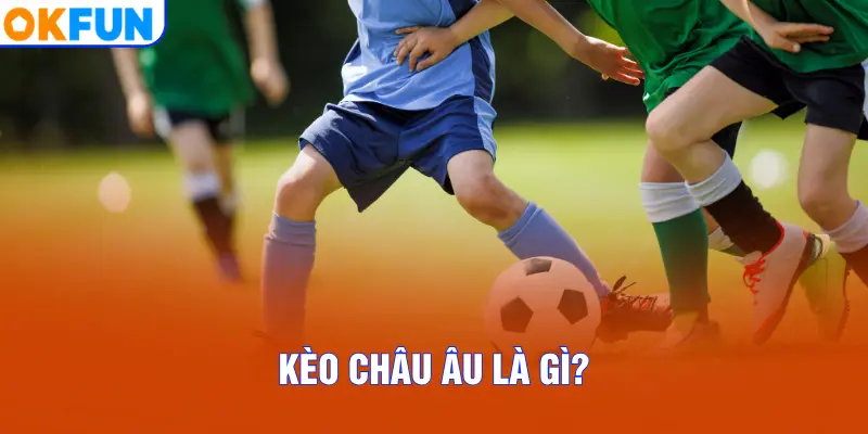 Kèo châu Âu là gì?