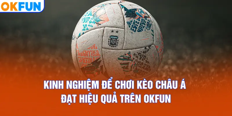 Kinh nghiệm để chơi kèo châu Á đạt hiệu quả trên OKFUN