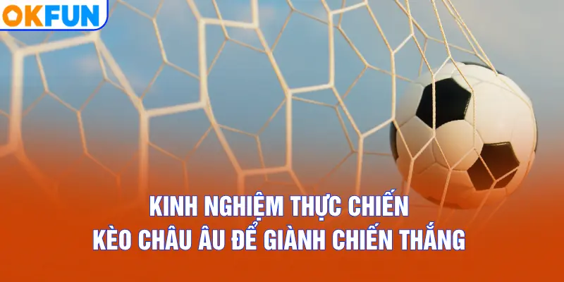 Kinh nghiệm thực chiến kèo châu Âu để giành chiến thắng