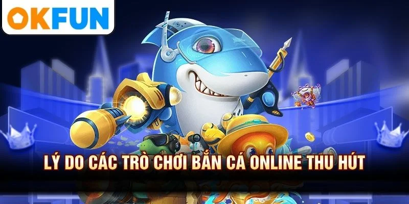 Lý do các trò chơi bắn cá online thu hút
