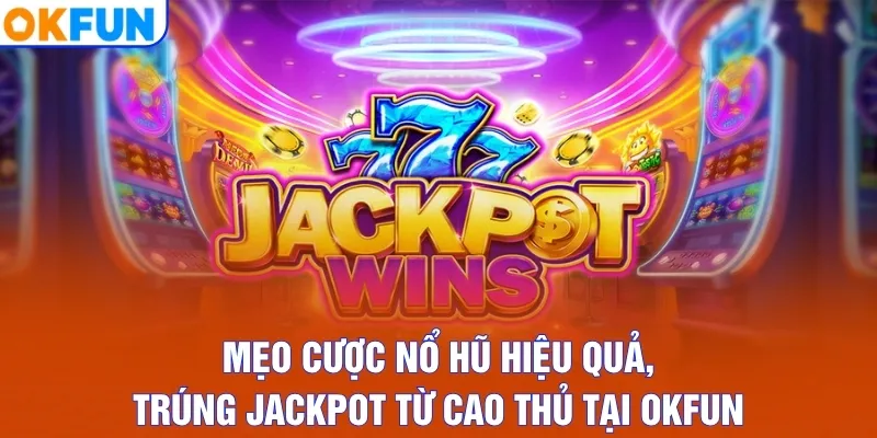 Mẹo Cược Nổ Hũ Hiệu Quả, Trúng Jackpot Từ Cao Thủ Tại OKFUN