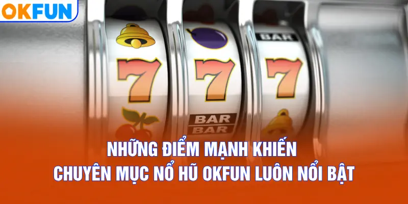 Những điểm mạnh khiến chuyên mục Nổ Hũ OKFUN luôn nổi bật