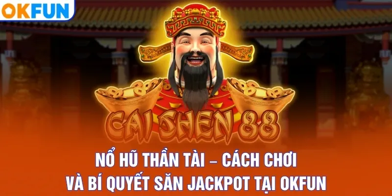 Nổ Hũ Thần Tài – Cách Chơi Và Bí Quyết Săn Jackpot Tại OKFUN