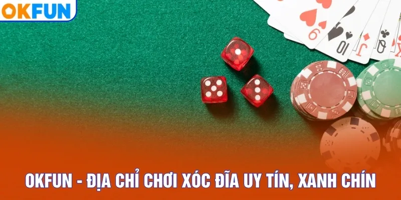 OKFUN - Địa chỉ chơi xóc đĩa uy tín, xanh chín