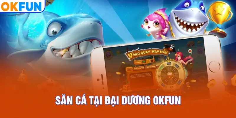 Săn cá tại đại dương OKFUN