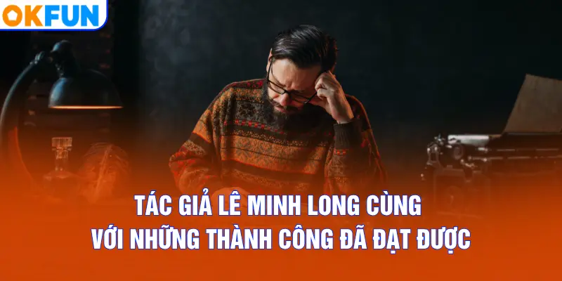 Tác giả Lê Minh Long cùng với những thành công đã đạt được