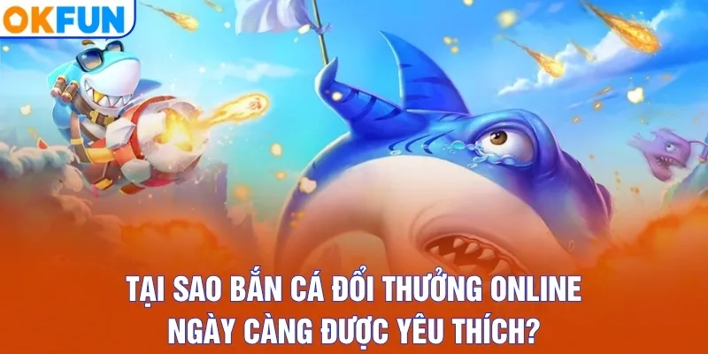 Tại sao bắn cá đổi thưởng online ngày càng được yêu thích?