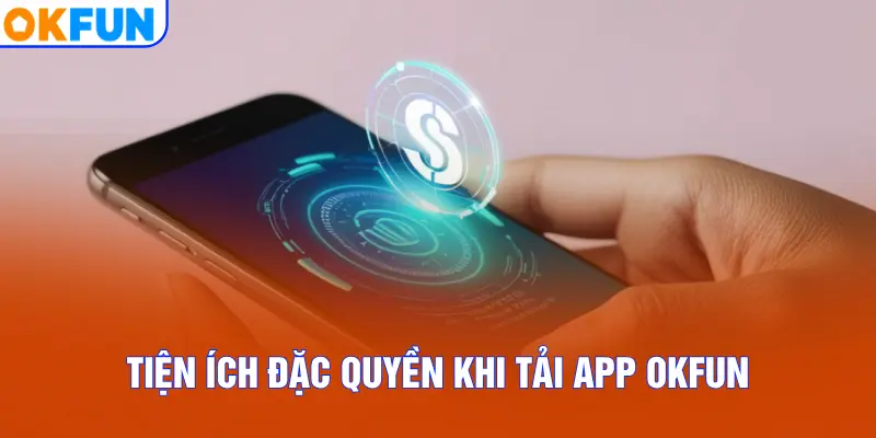 Tiện ích đặc quyền khi tải app OKFUN