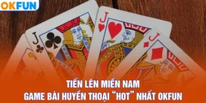 Tiến lên miền Nam game bài huyền thoại hot nhất OKFUN