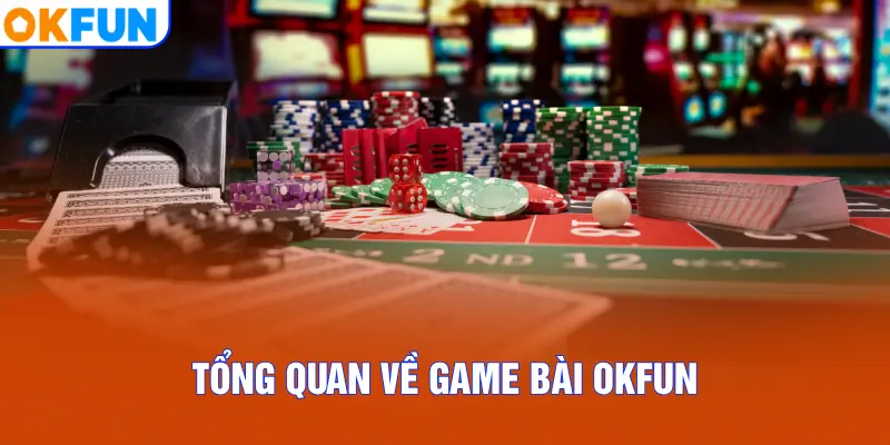 Tổng quan về Game Bài OKFUN
