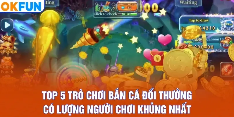 Top 5 trò chơi bắn cá đổi thưởng có lượng người chơi khủng nhất
