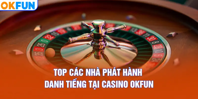 Top các nhà phát hành danh tiếng tại Casino OKFUN