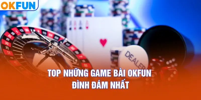 Top những Game Bài OKFUN đình đám nhất